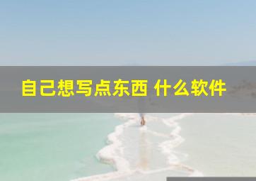 自己想写点东西 什么软件